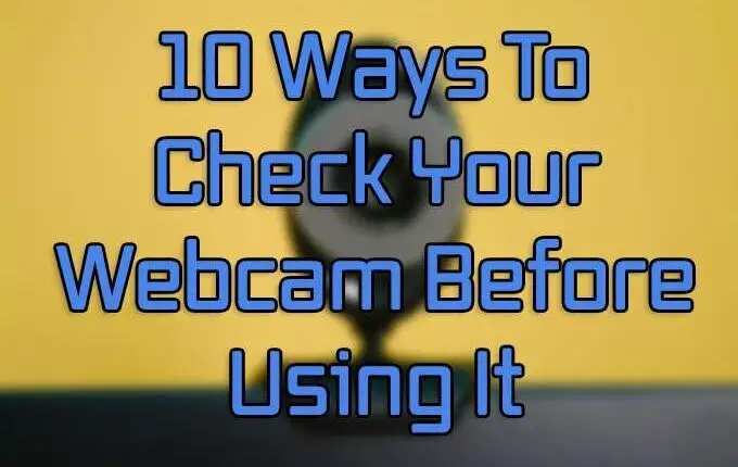 10 cách kiểm tra Webcam của bạn trước khi sử dụng
