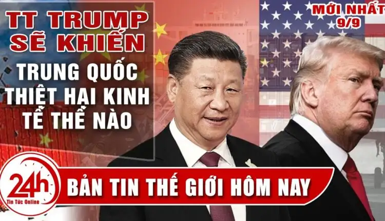 TT Trump sẽ quyết khiến Trung Quốc thiệt hại về kinh tê như nào. Cập Nhật Tin thế giới nổi bật 9/9